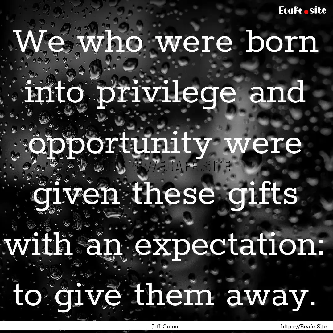 We who were born into privilege and opportunity.... : Quote by Jeff Goins