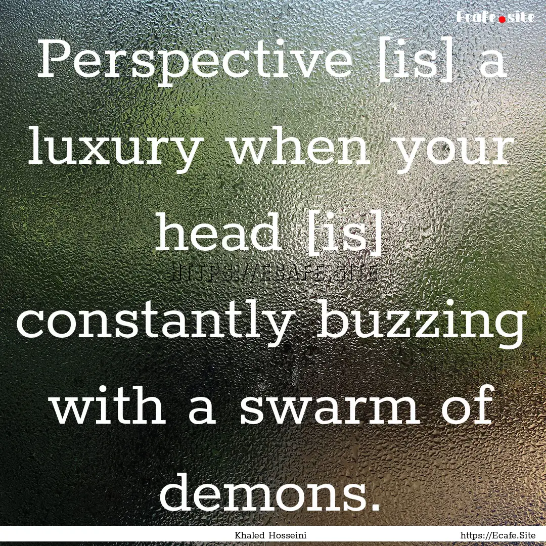 Perspective [is] a luxury when your head.... : Quote by Khaled Hosseini