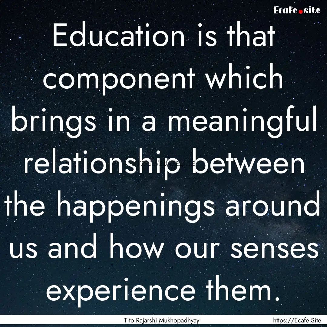 Education is that component which brings.... : Quote by Tito Rajarshi Mukhopadhyay