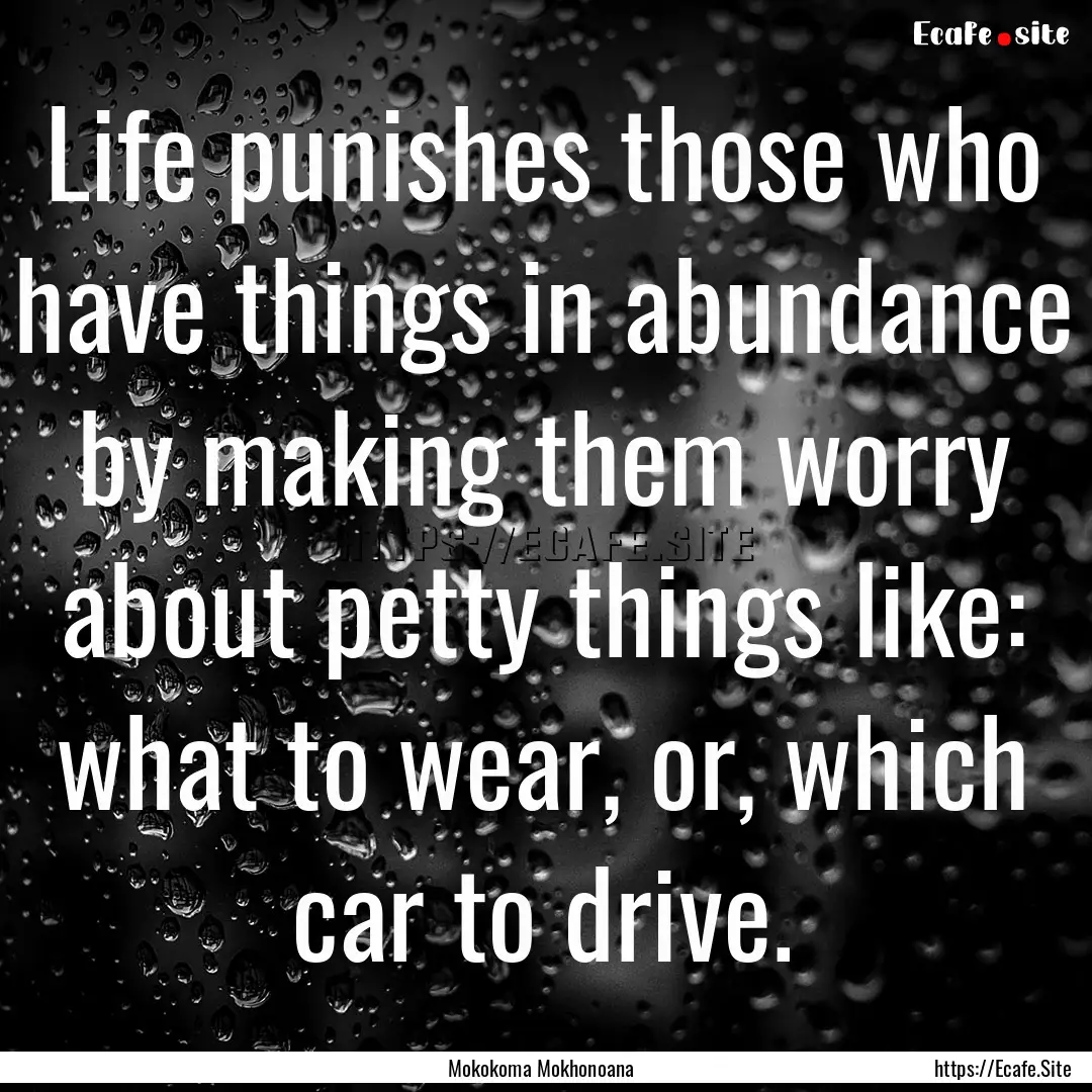 Life punishes those who have things in abundance.... : Quote by Mokokoma Mokhonoana