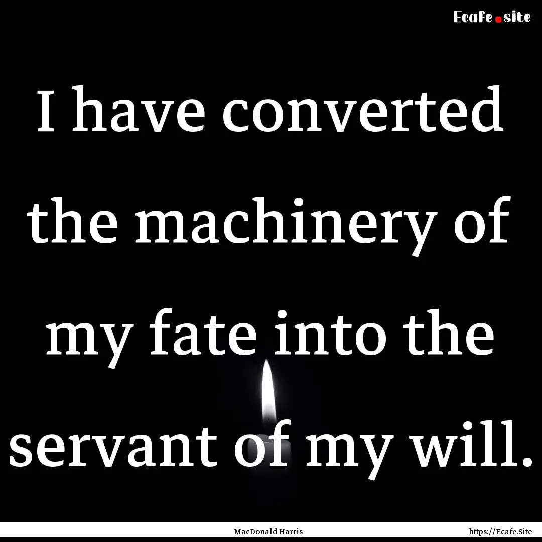 I have converted the machinery of my fate.... : Quote by MacDonald Harris