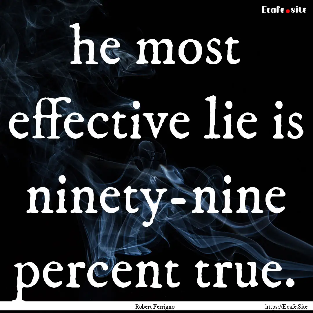 he most effective lie is ninety-nine percent.... : Quote by Robert Ferrigno