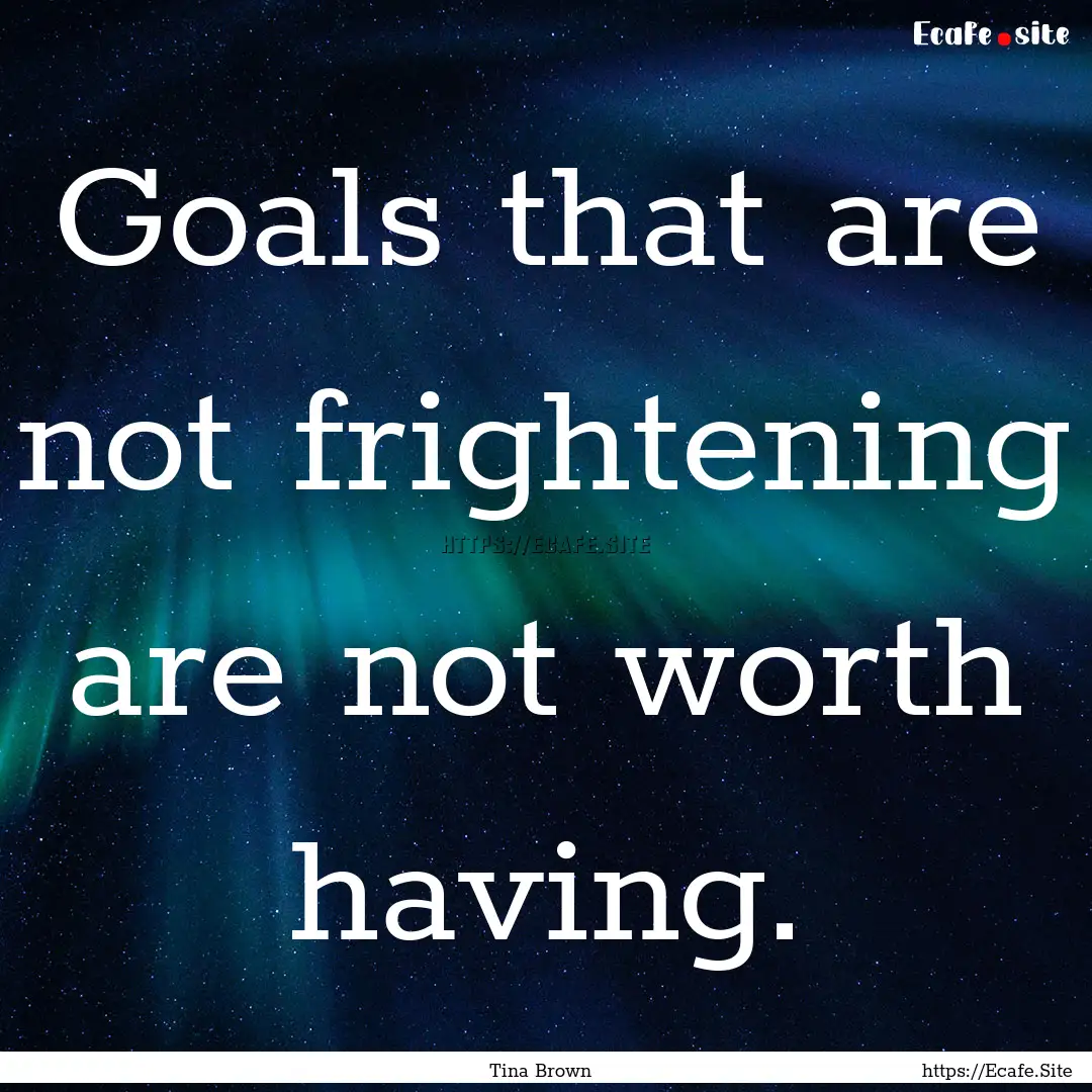 Goals that are not frightening are not worth.... : Quote by Tina Brown