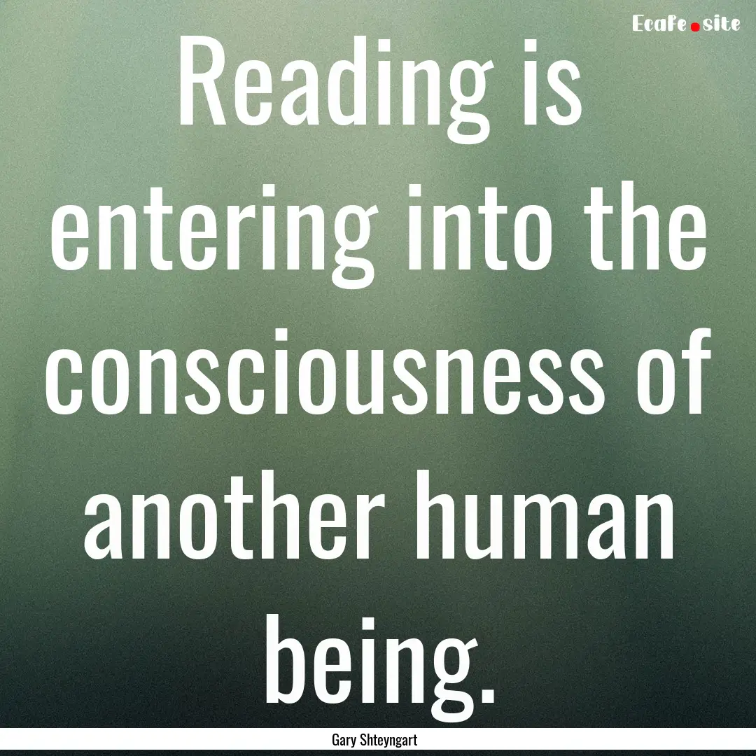 Reading is entering into the consciousness.... : Quote by Gary Shteyngart