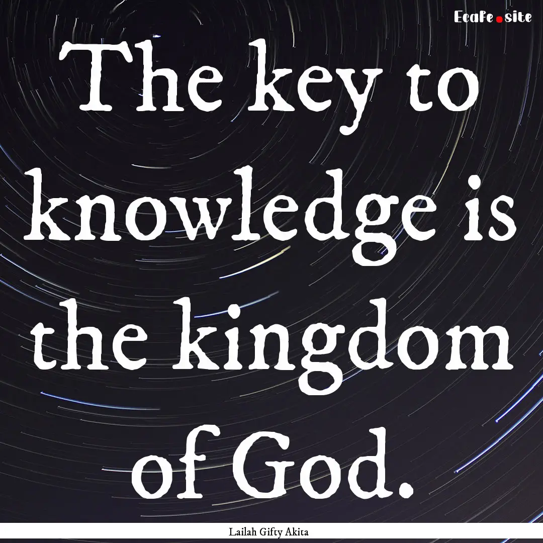 The key to knowledge is the kingdom of God..... : Quote by Lailah Gifty Akita