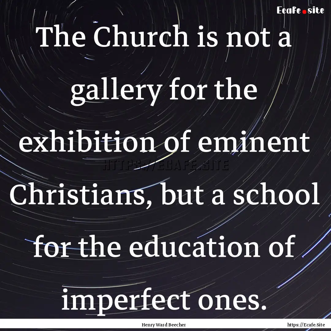 The Church is not a gallery for the exhibition.... : Quote by Henry Ward Beecher