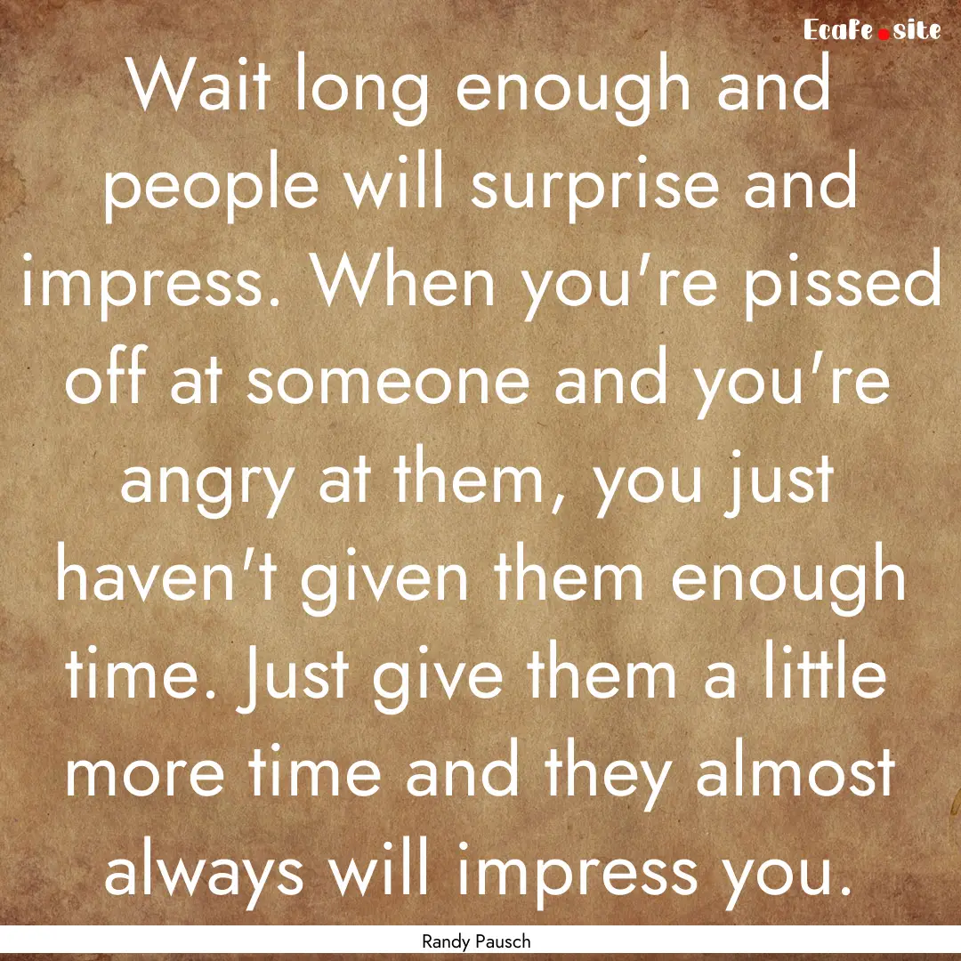 Wait long enough and people will surprise.... : Quote by Randy Pausch