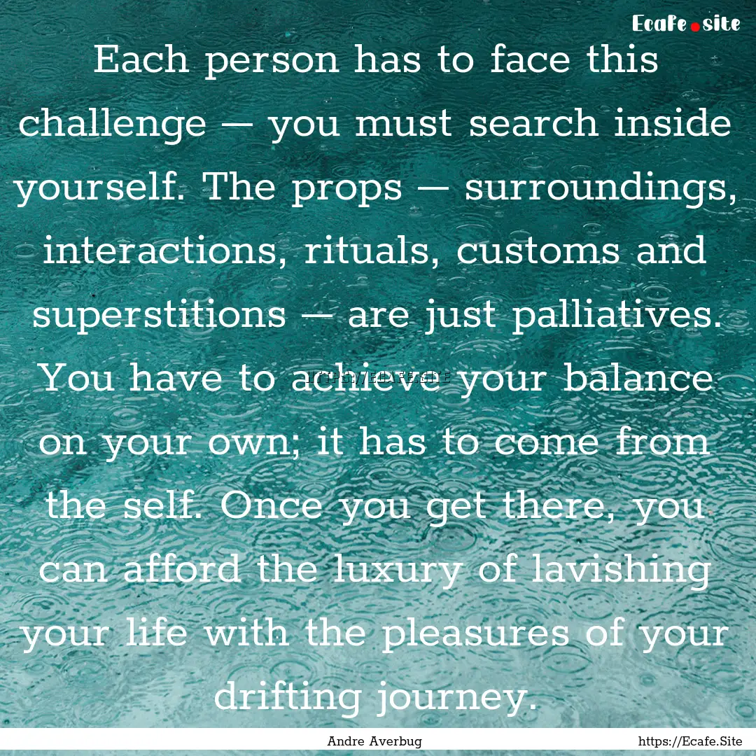 Each person has to face this challenge –.... : Quote by Andre Averbug