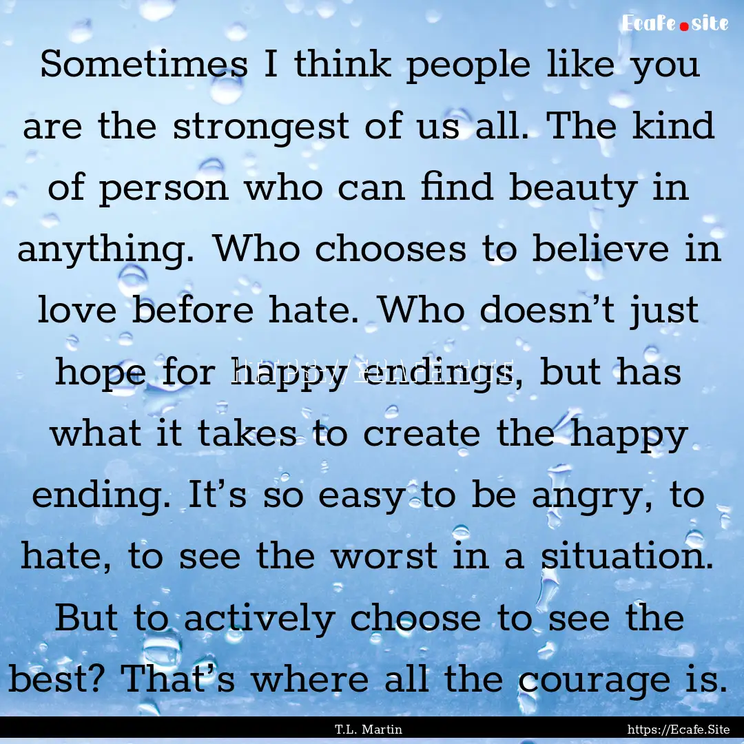 Sometimes I think people like you are the.... : Quote by T.L. Martin