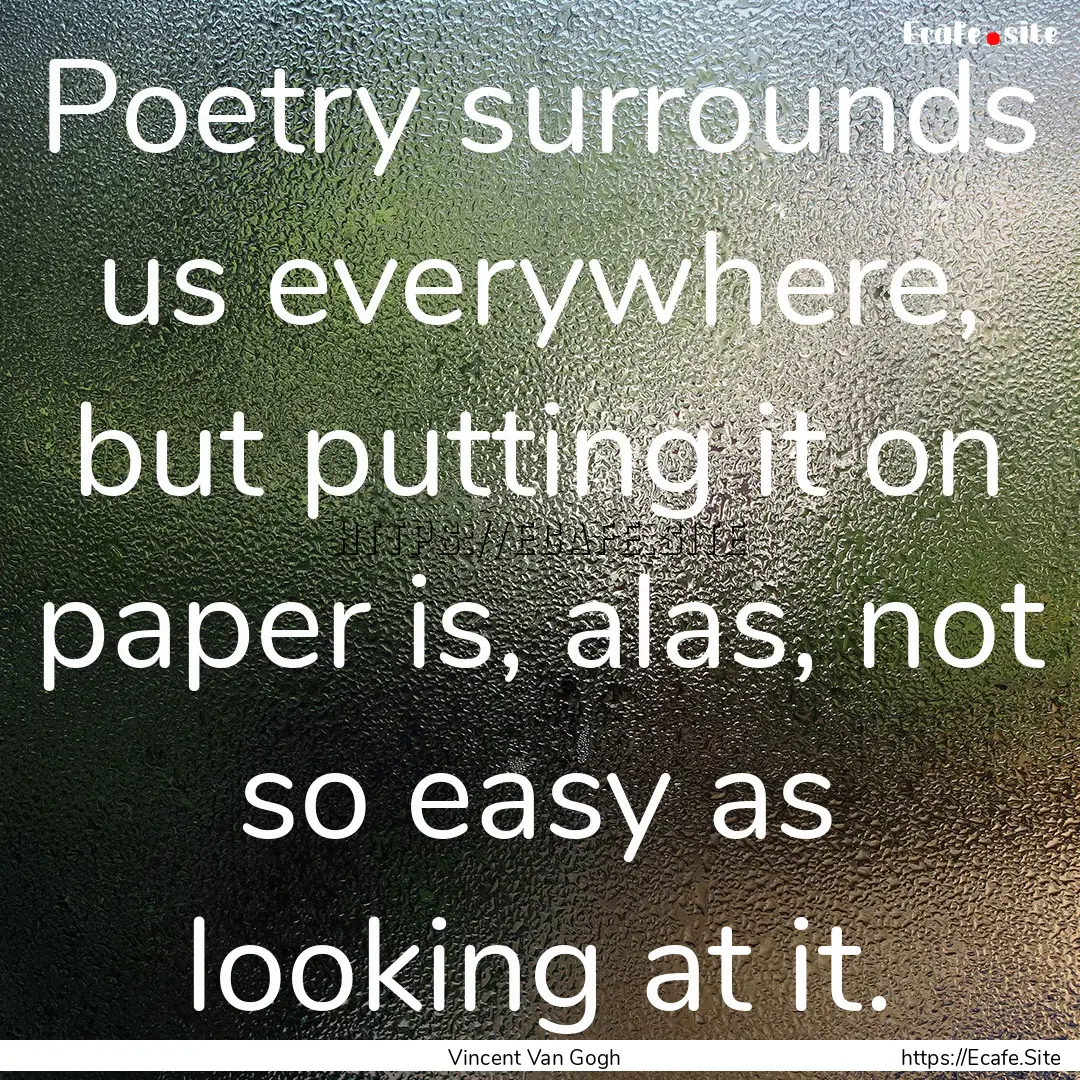 Poetry surrounds us everywhere, but putting.... : Quote by Vincent Van Gogh