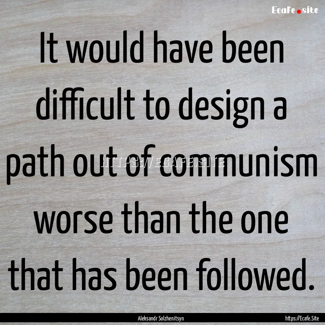 It would have been difficult to design a.... : Quote by Aleksandr Solzhenitsyn