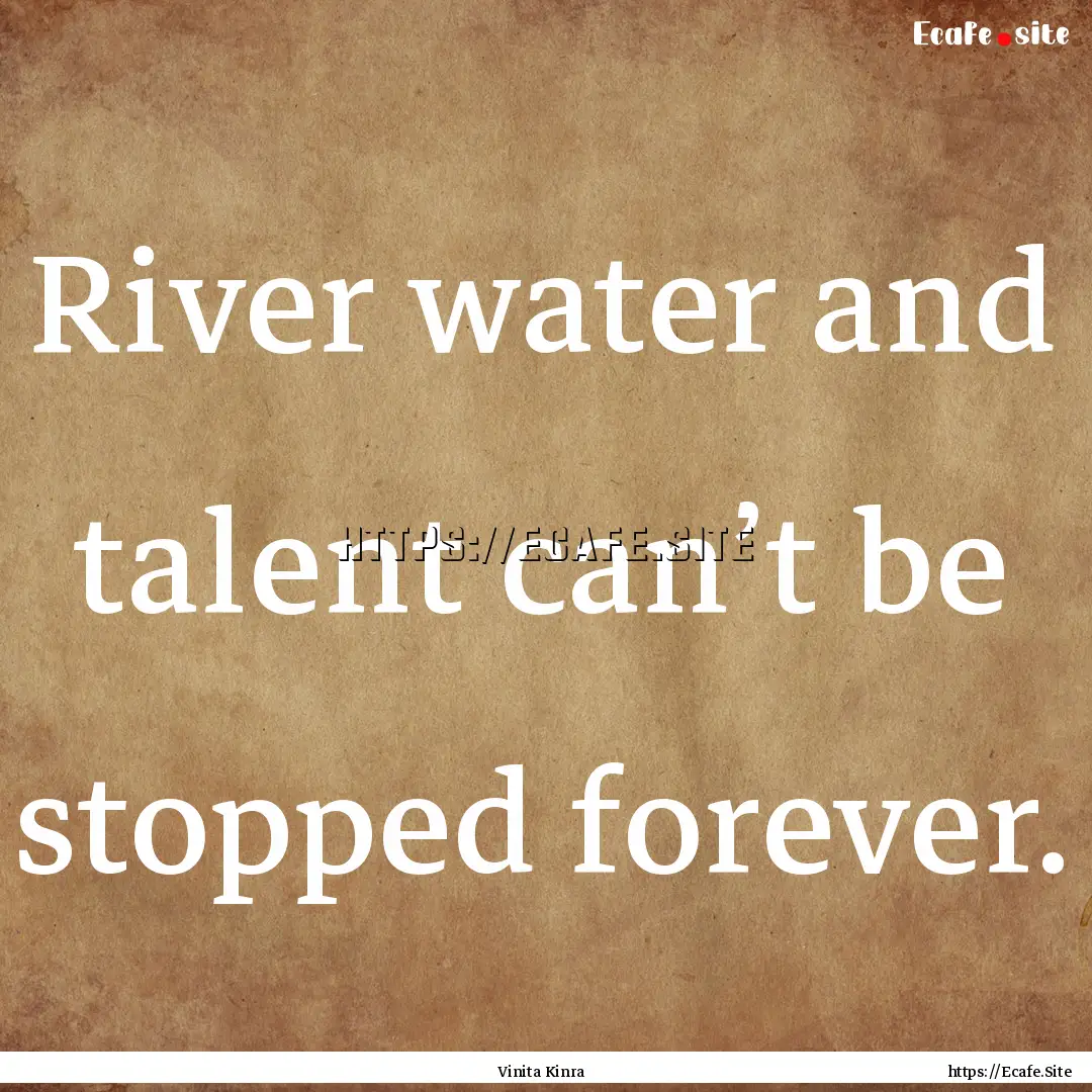 River water and talent can’t be stopped.... : Quote by Vinita Kinra