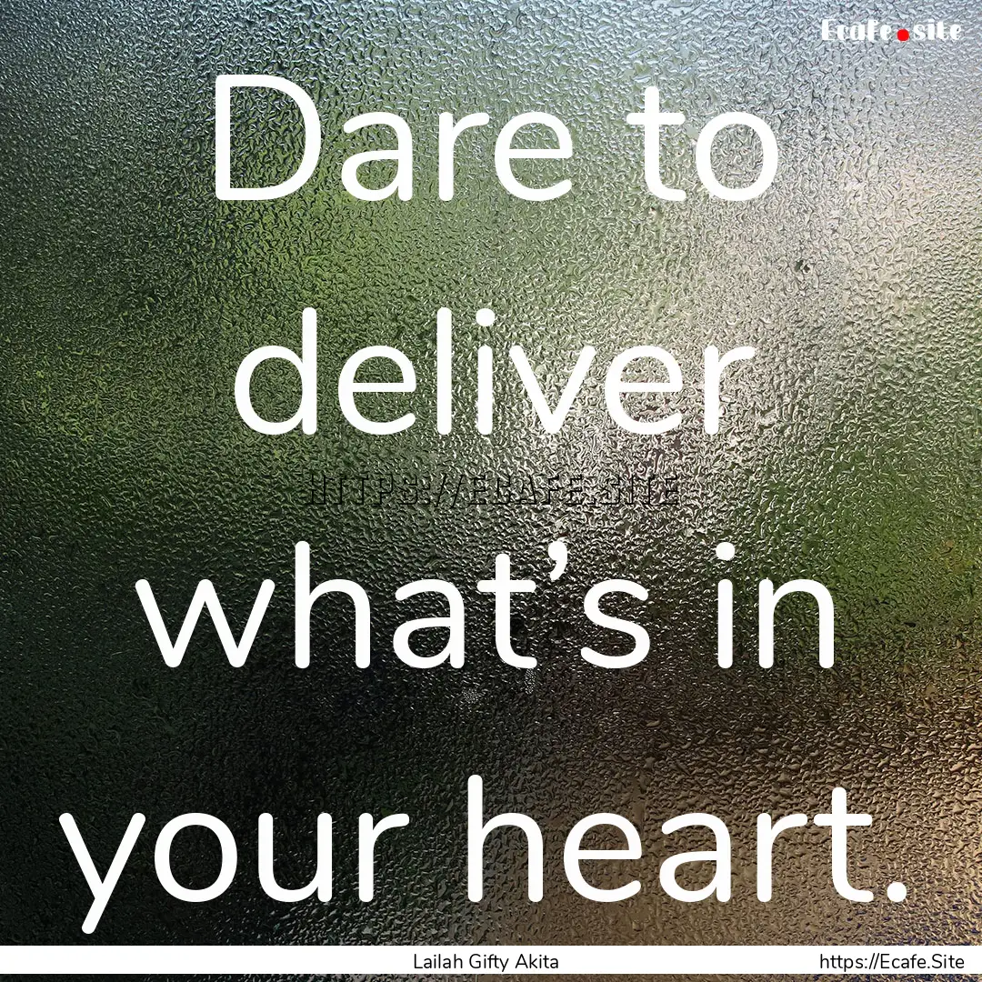 Dare to deliver what’s in your heart. : Quote by Lailah Gifty Akita