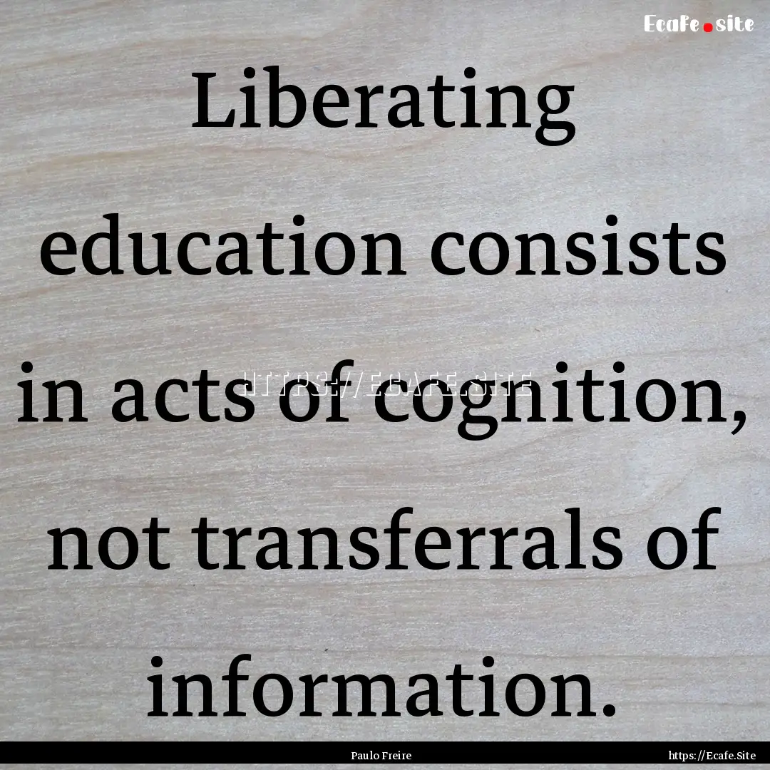 Liberating education consists in acts of.... : Quote by Paulo Freire