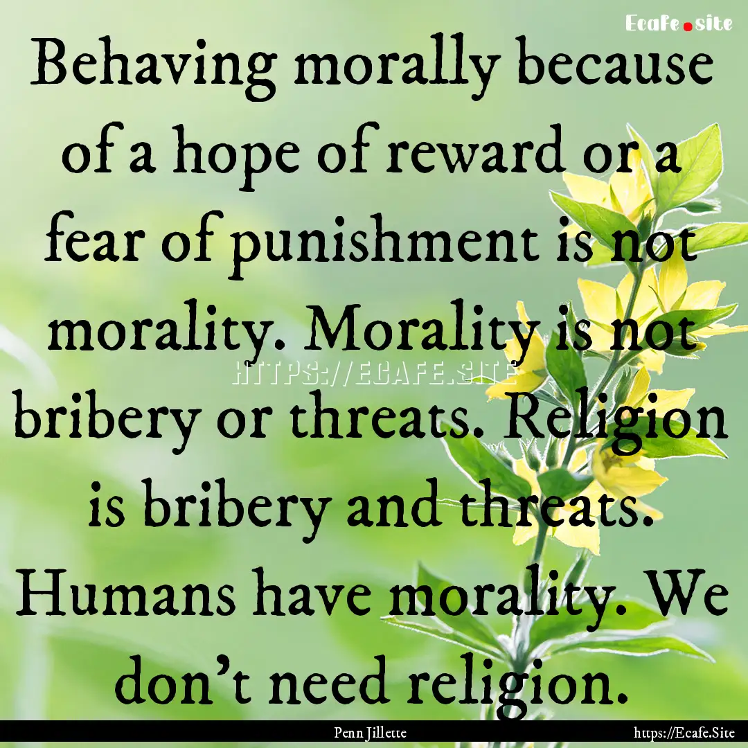 Behaving morally because of a hope of reward.... : Quote by Penn Jillette