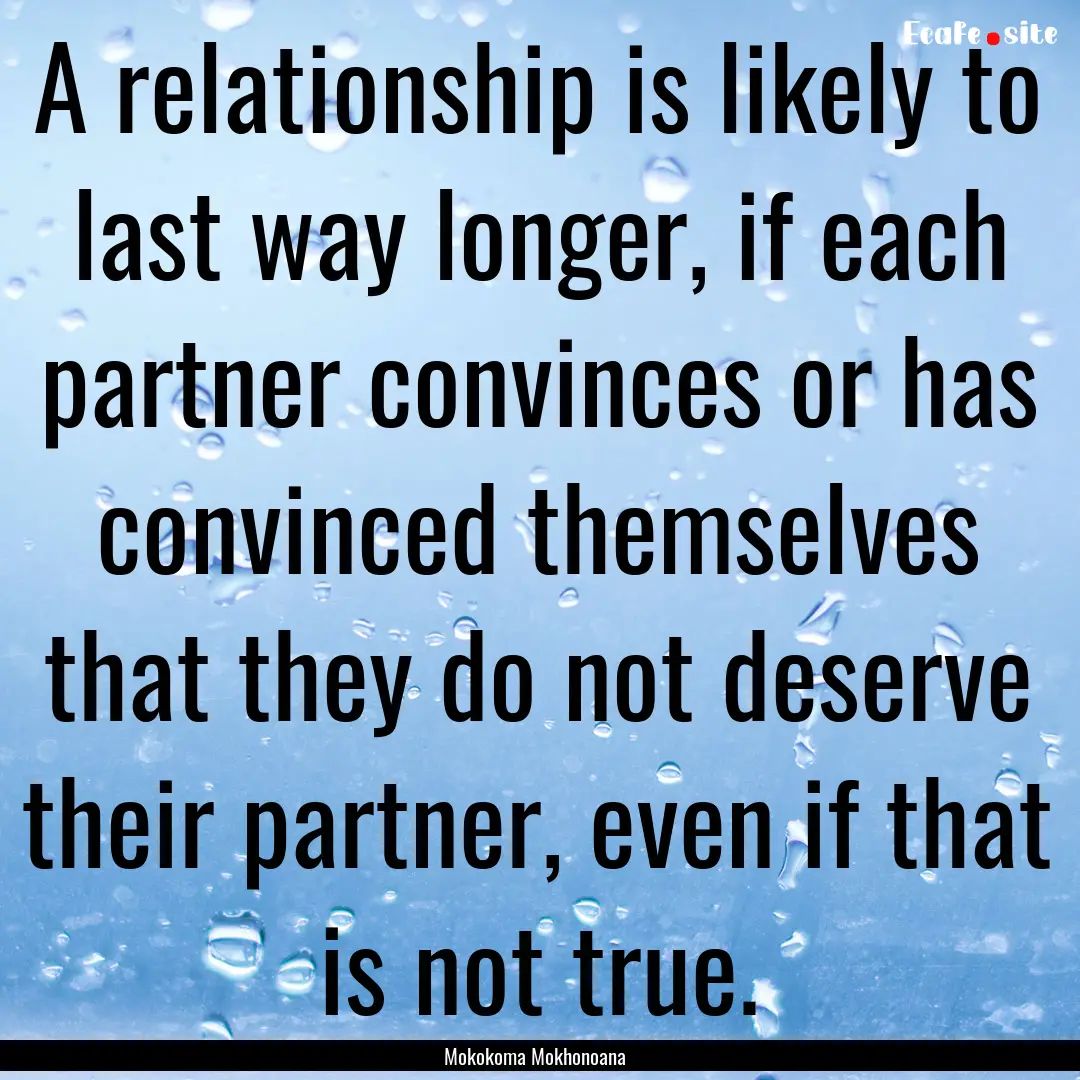 A relationship is likely to last way longer,.... : Quote by Mokokoma Mokhonoana