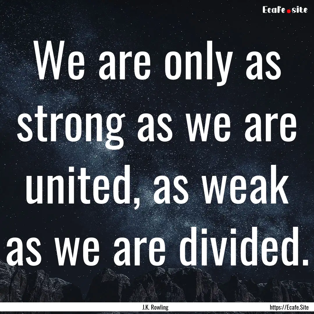 We are only as strong as we are united, as.... : Quote by J.K. Rowling