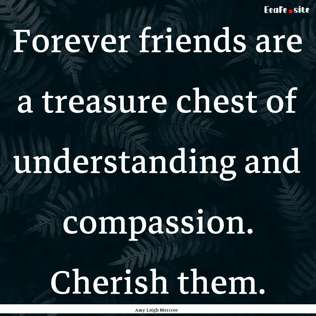 Forever friends are a treasure chest of understanding.... : Quote by Amy Leigh Mercree