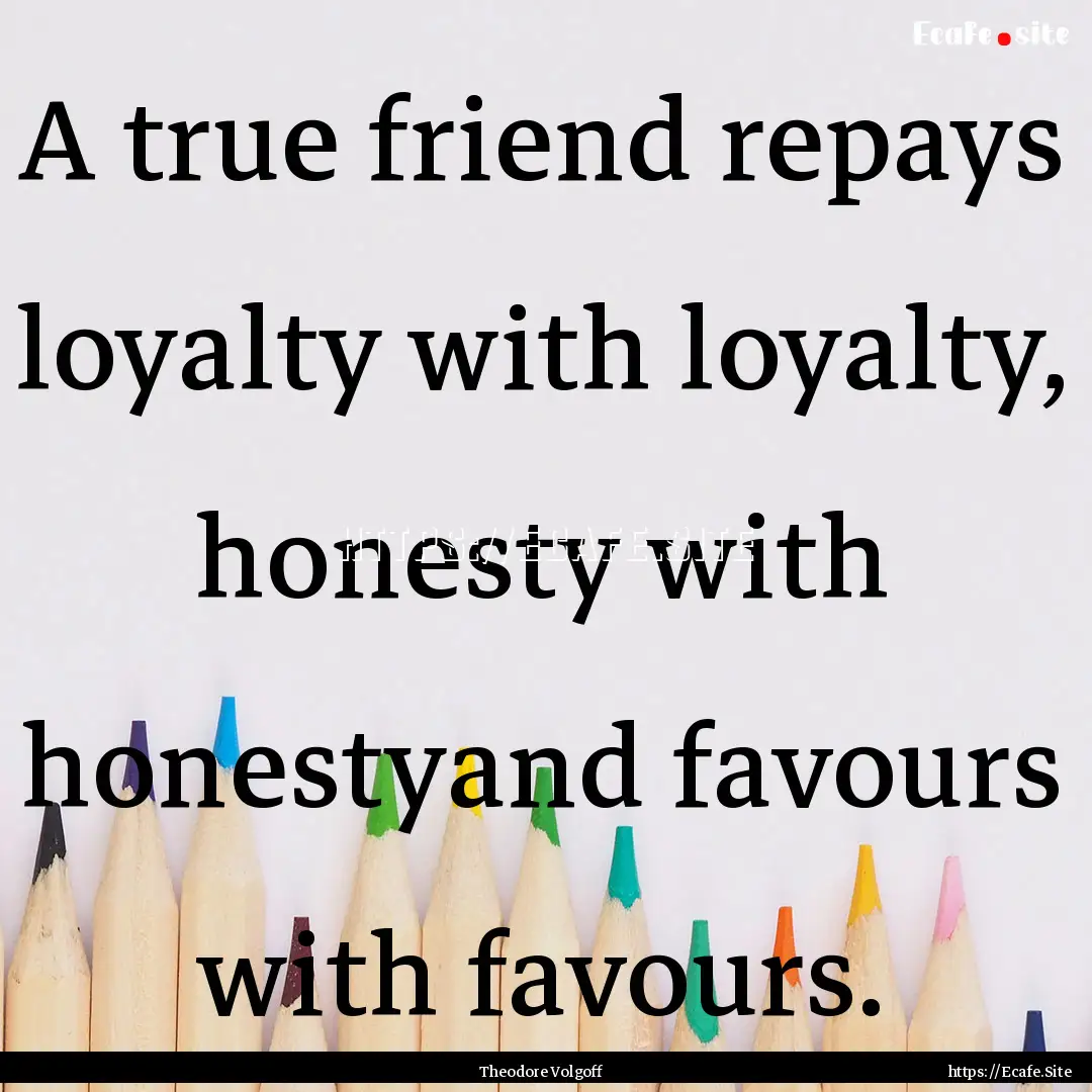 A true friend repays loyalty with loyalty,.... : Quote by Theodore Volgoff