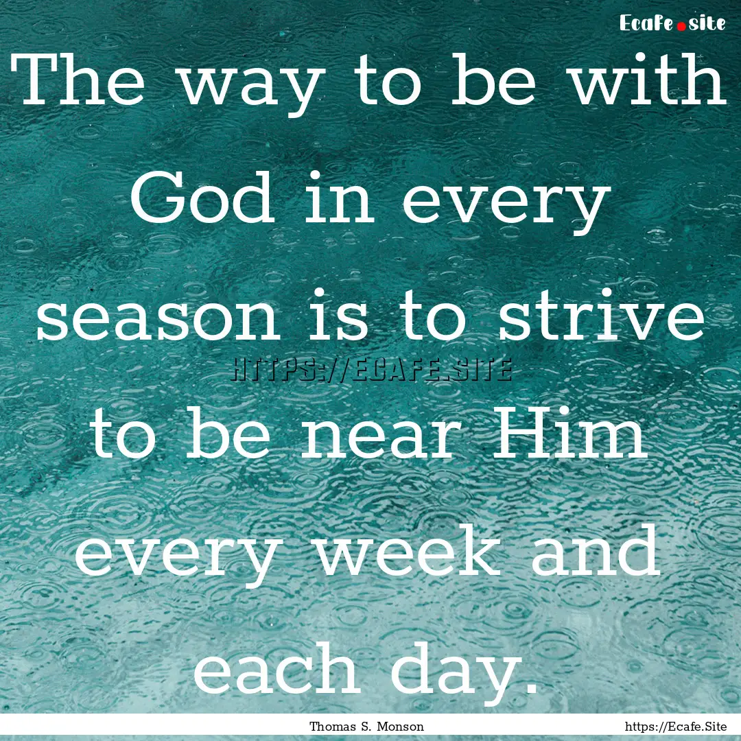 The way to be with God in every season is.... : Quote by Thomas S. Monson