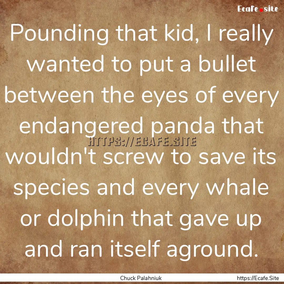 Pounding that kid, I really wanted to put.... : Quote by Chuck Palahniuk