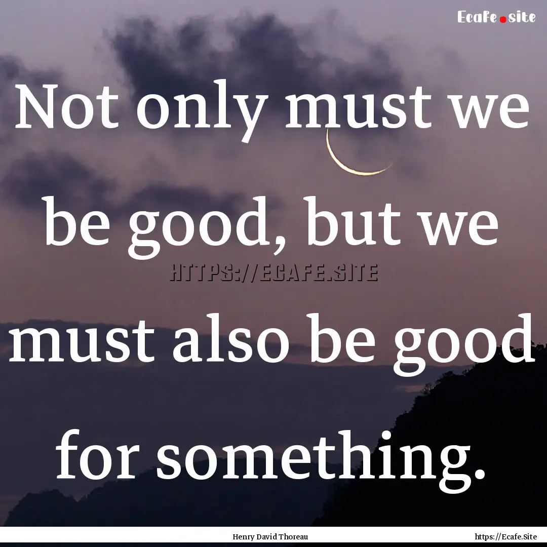 Not only must we be good, but we must also.... : Quote by Henry David Thoreau