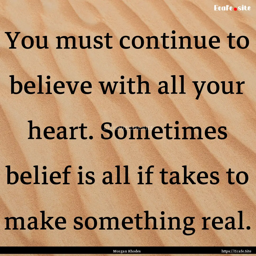 You must continue to believe with all your.... : Quote by Morgan Rhodes