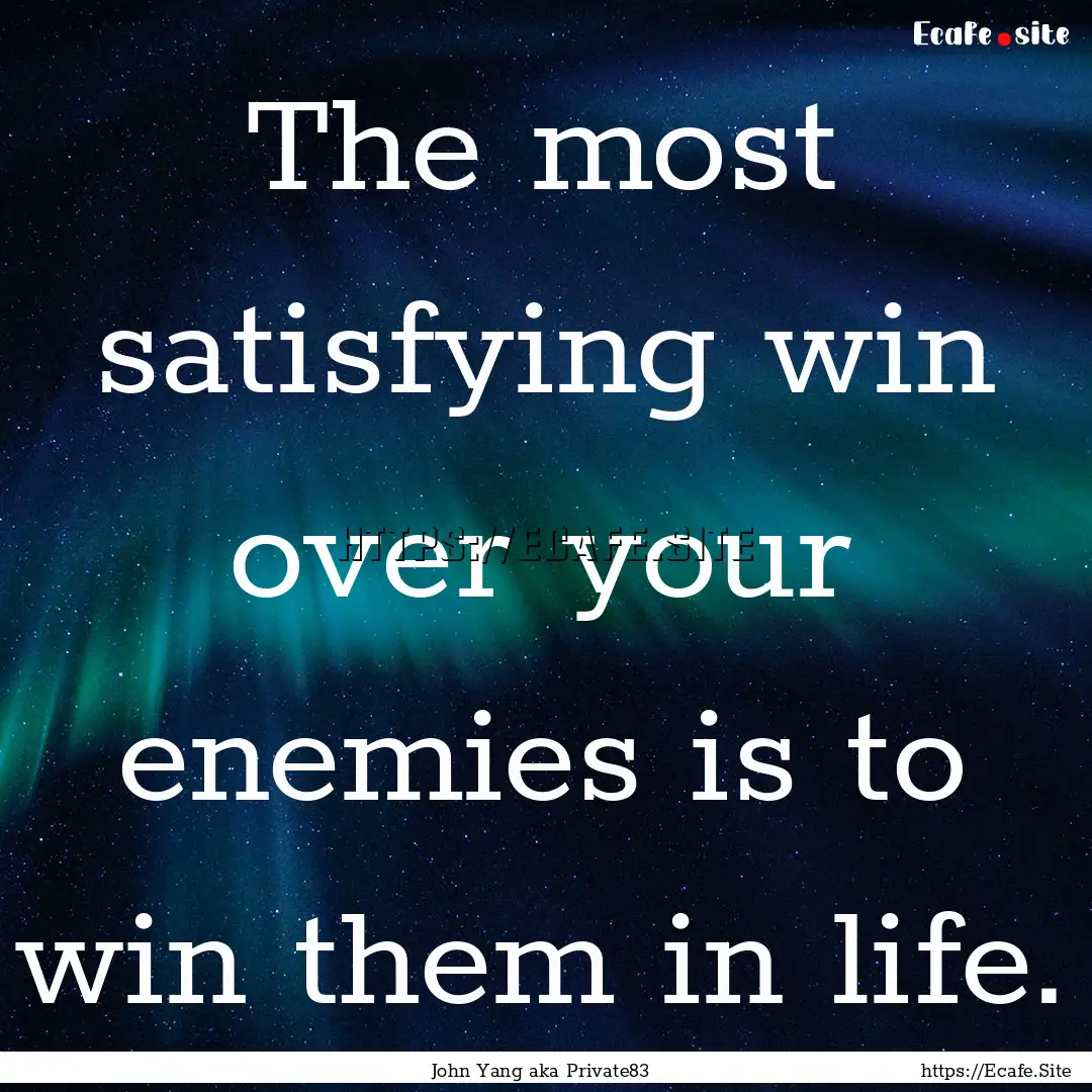 The most satisfying win over your enemies.... : Quote by John Yang aka Private83