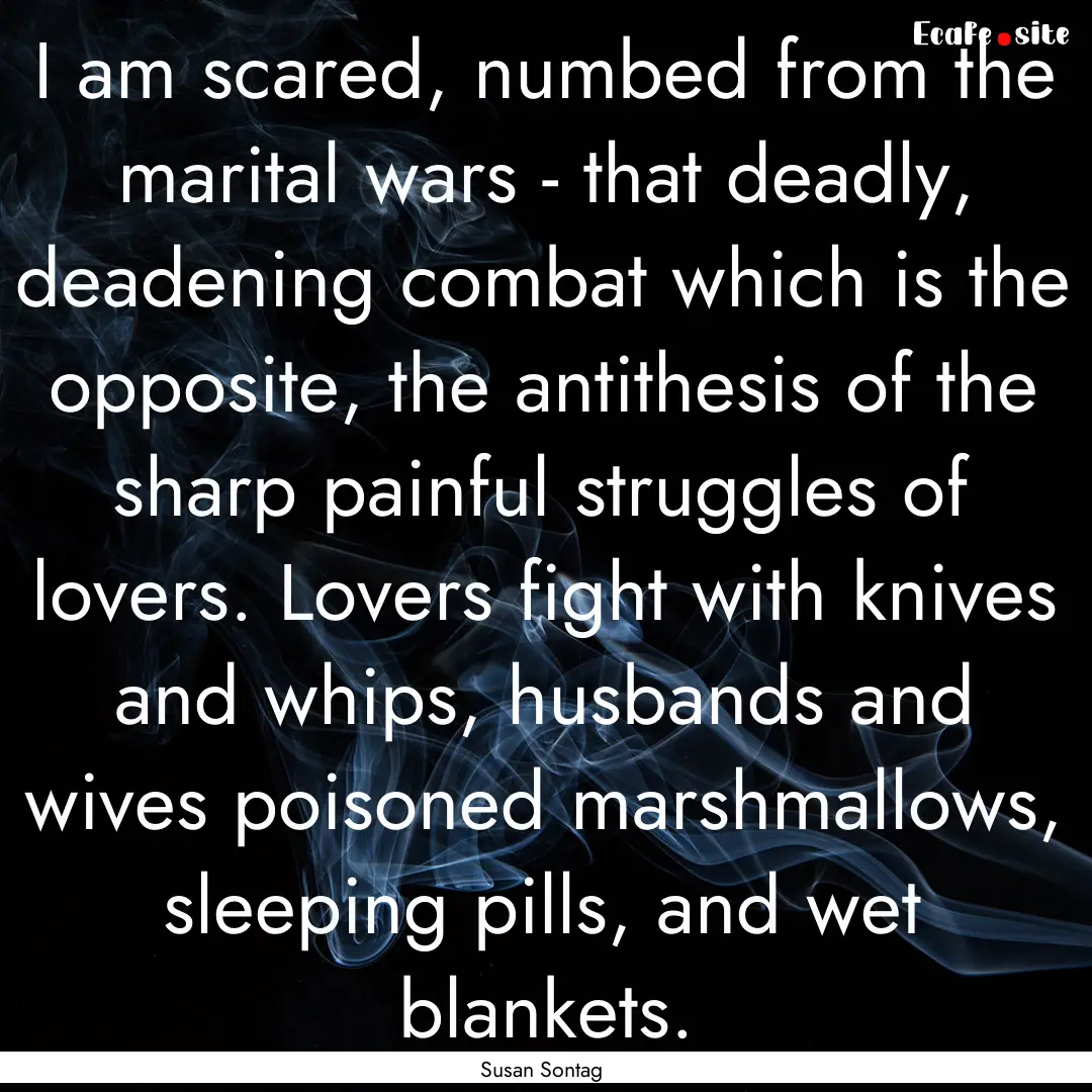 I am scared, numbed from the marital wars.... : Quote by Susan Sontag