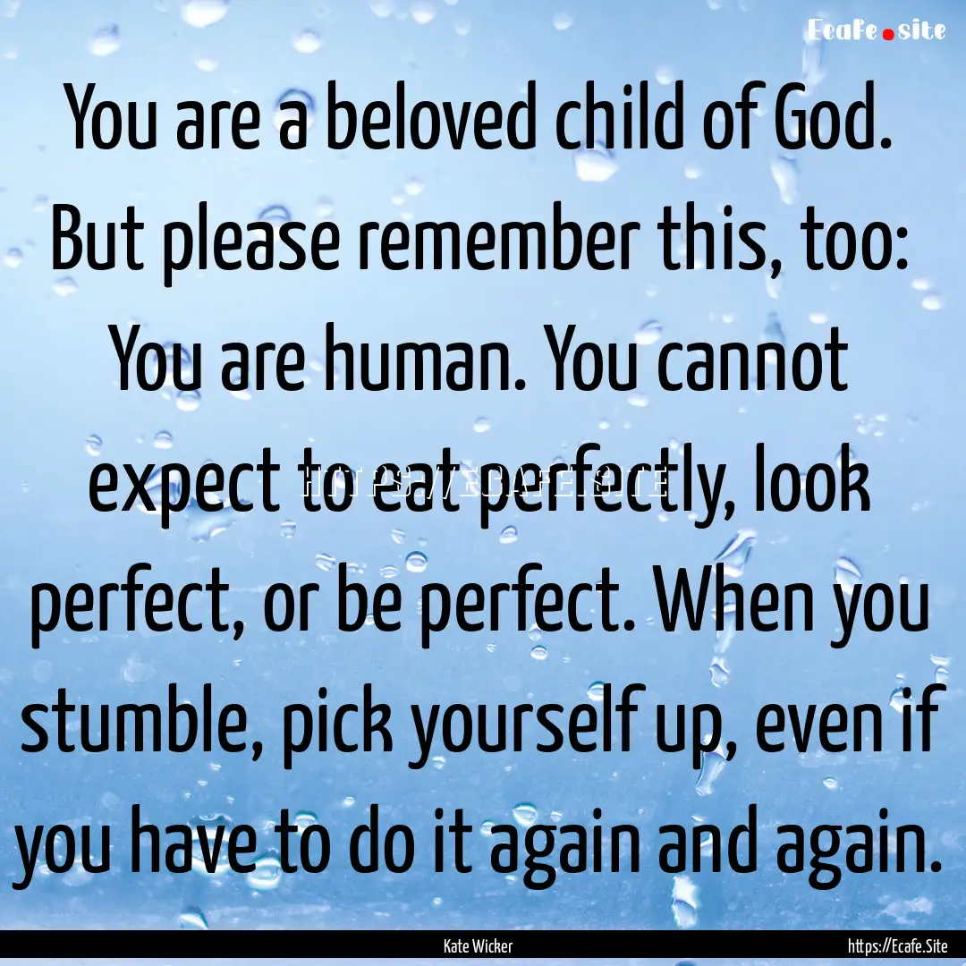 You are a beloved child of God. But please.... : Quote by Kate Wicker