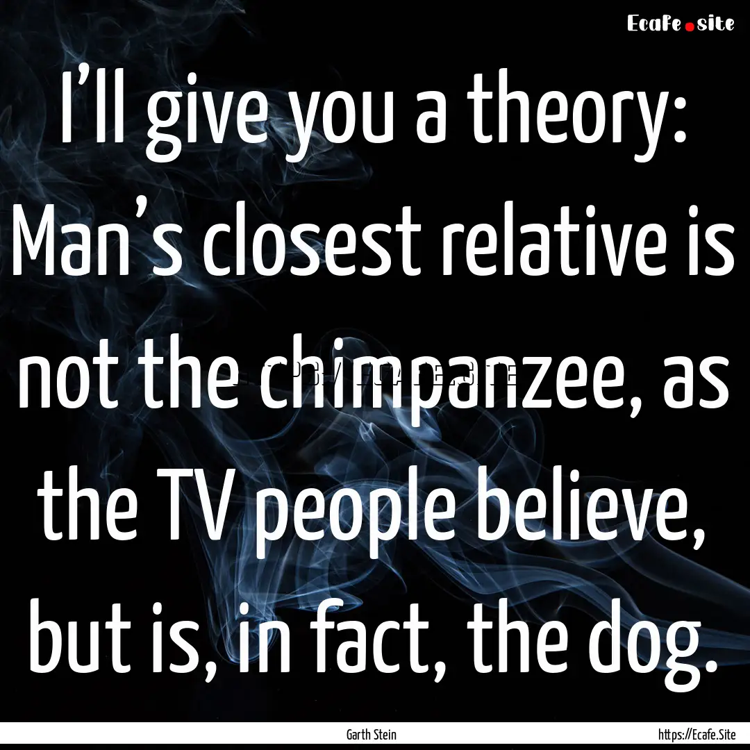 I’ll give you a theory: Man’s closest.... : Quote by Garth Stein