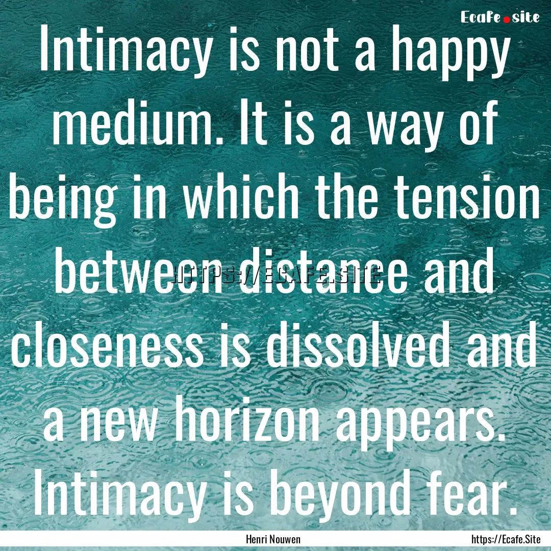 Intimacy is not a happy medium. It is a way.... : Quote by Henri Nouwen