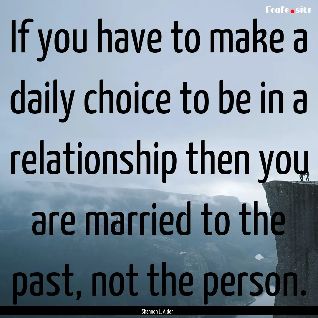 If you have to make a daily choice to be.... : Quote by Shannon L. Alder