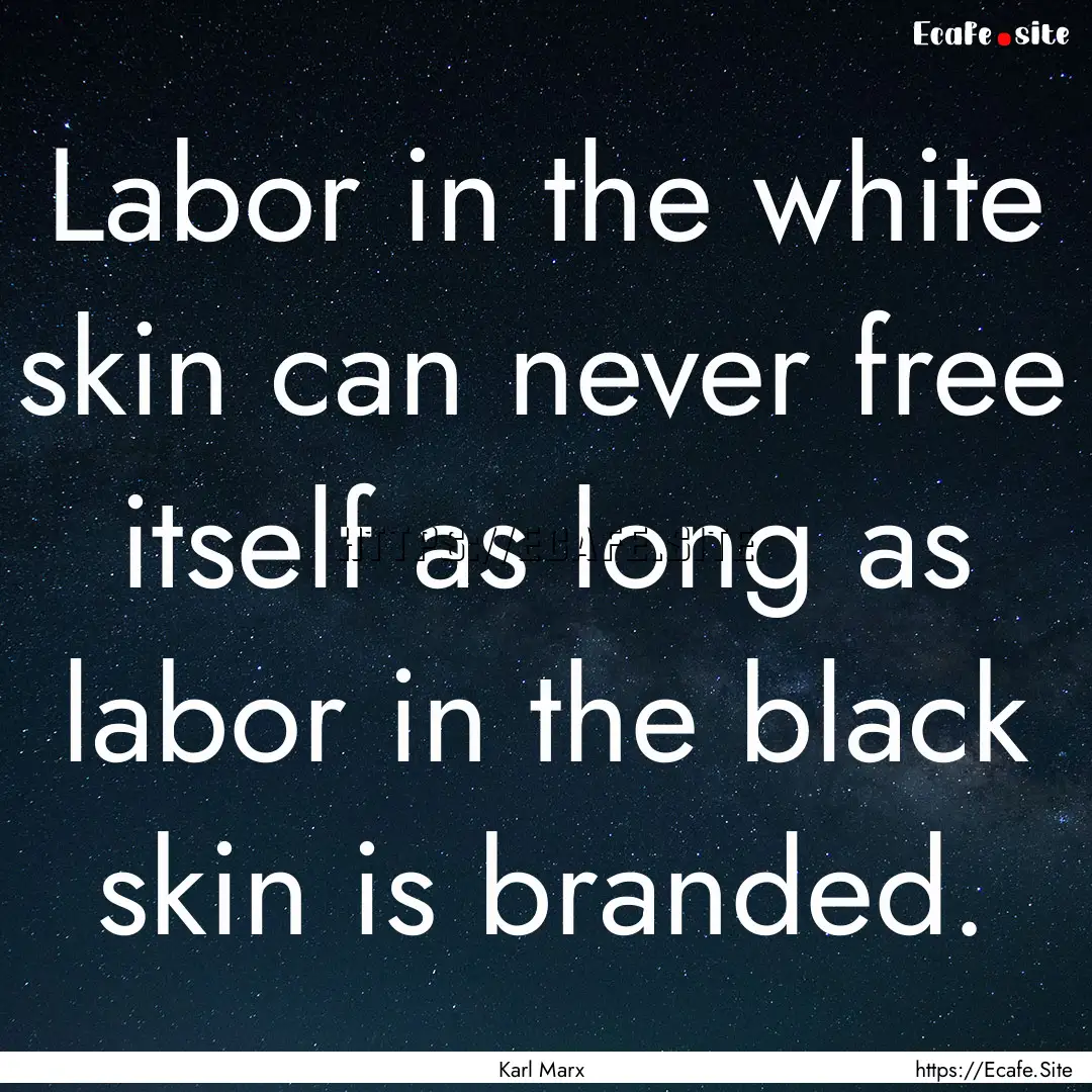 Labor in the white skin can never free itself.... : Quote by Karl Marx