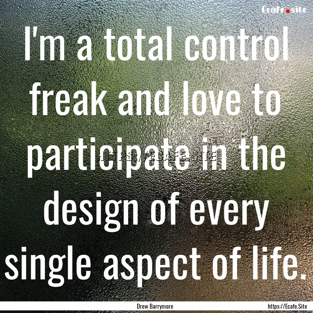 I'm a total control freak and love to participate.... : Quote by Drew Barrymore