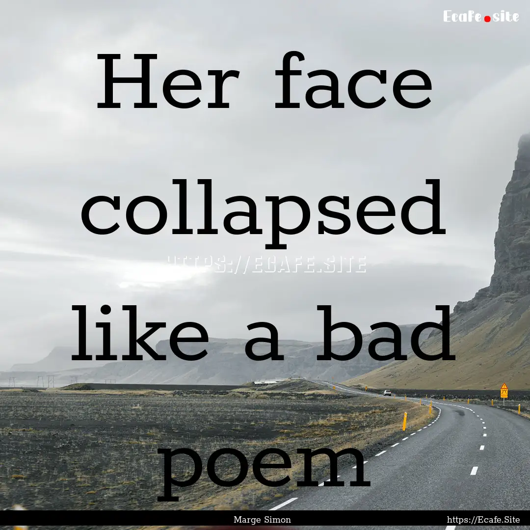 Her face collapsed like a bad poem : Quote by Marge Simon