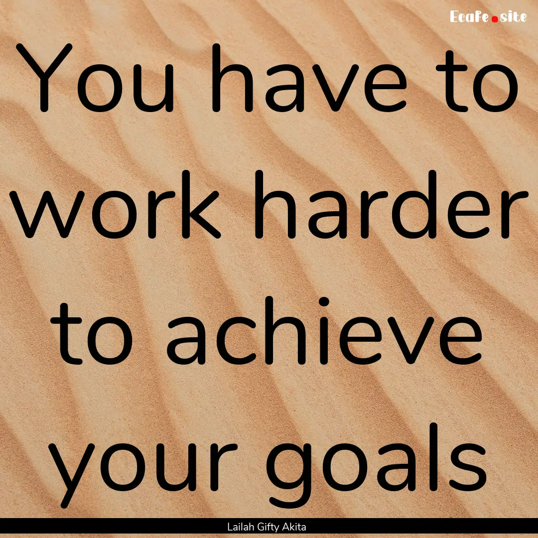 You have to work harder to achieve your goals.... : Quote by Lailah Gifty Akita