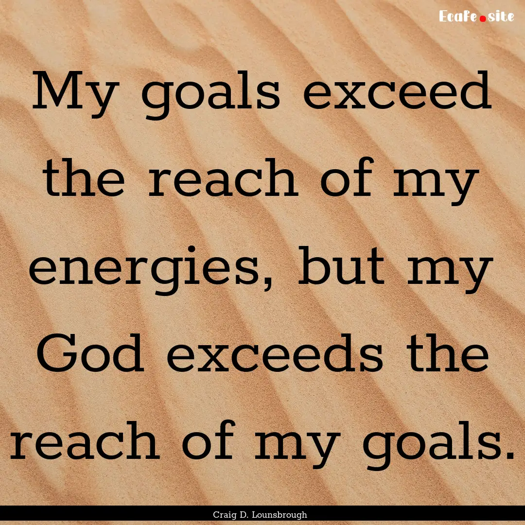 My goals exceed the reach of my energies,.... : Quote by Craig D. Lounsbrough