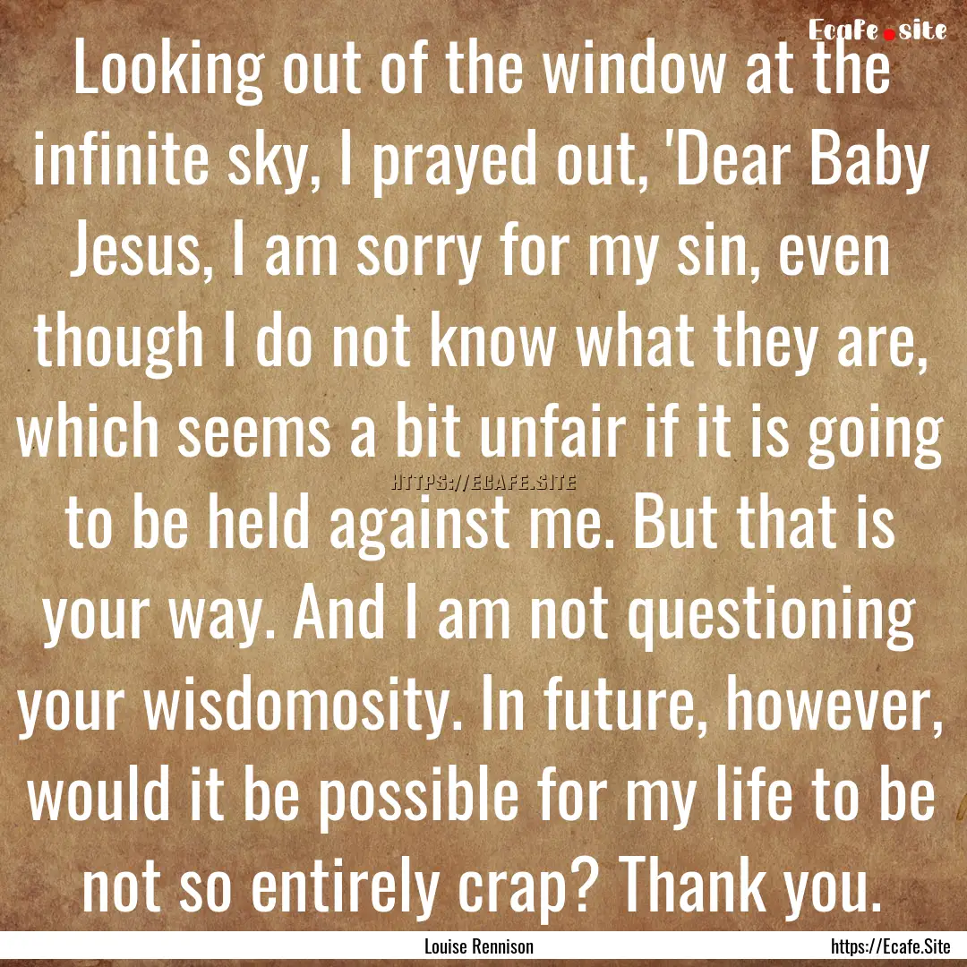 Looking out of the window at the infinite.... : Quote by Louise Rennison