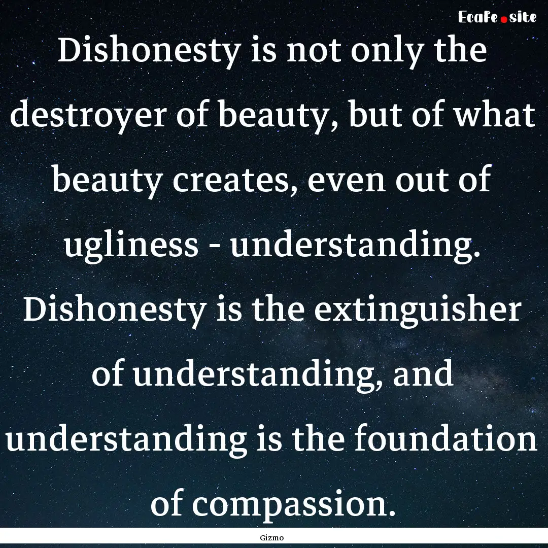 Dishonesty is not only the destroyer of beauty,.... : Quote by Gizmo