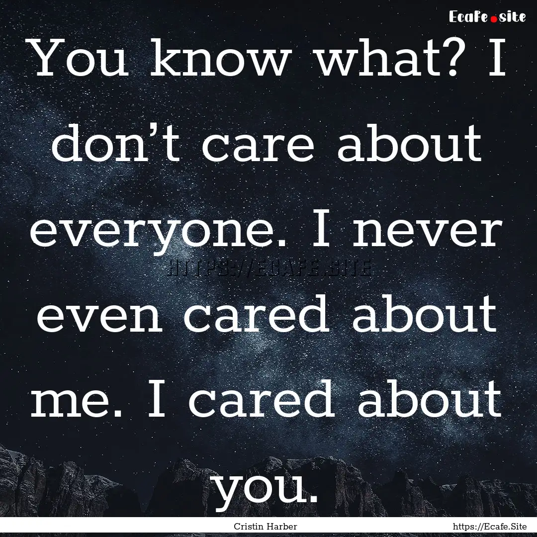 You know what? I don’t care about everyone..... : Quote by Cristin Harber