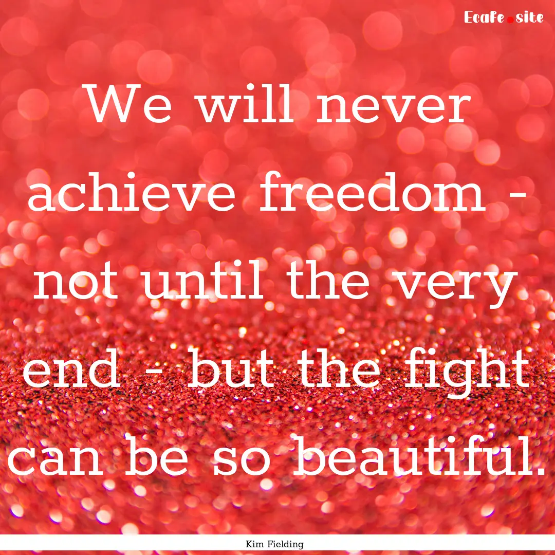 We will never achieve freedom - not until.... : Quote by Kim Fielding