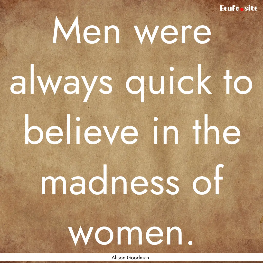 Men were always quick to believe in the madness.... : Quote by Alison Goodman