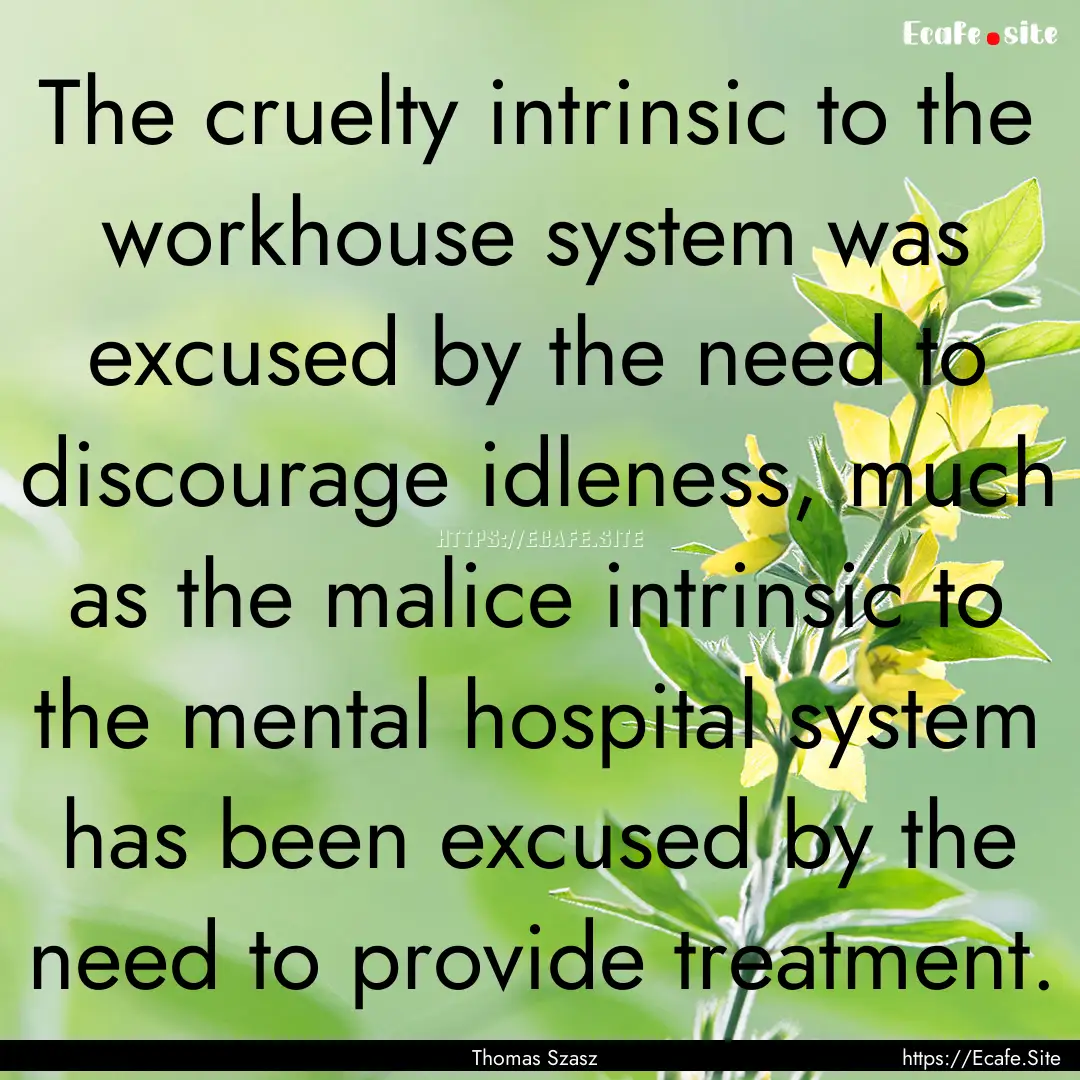 The cruelty intrinsic to the workhouse system.... : Quote by Thomas Szasz