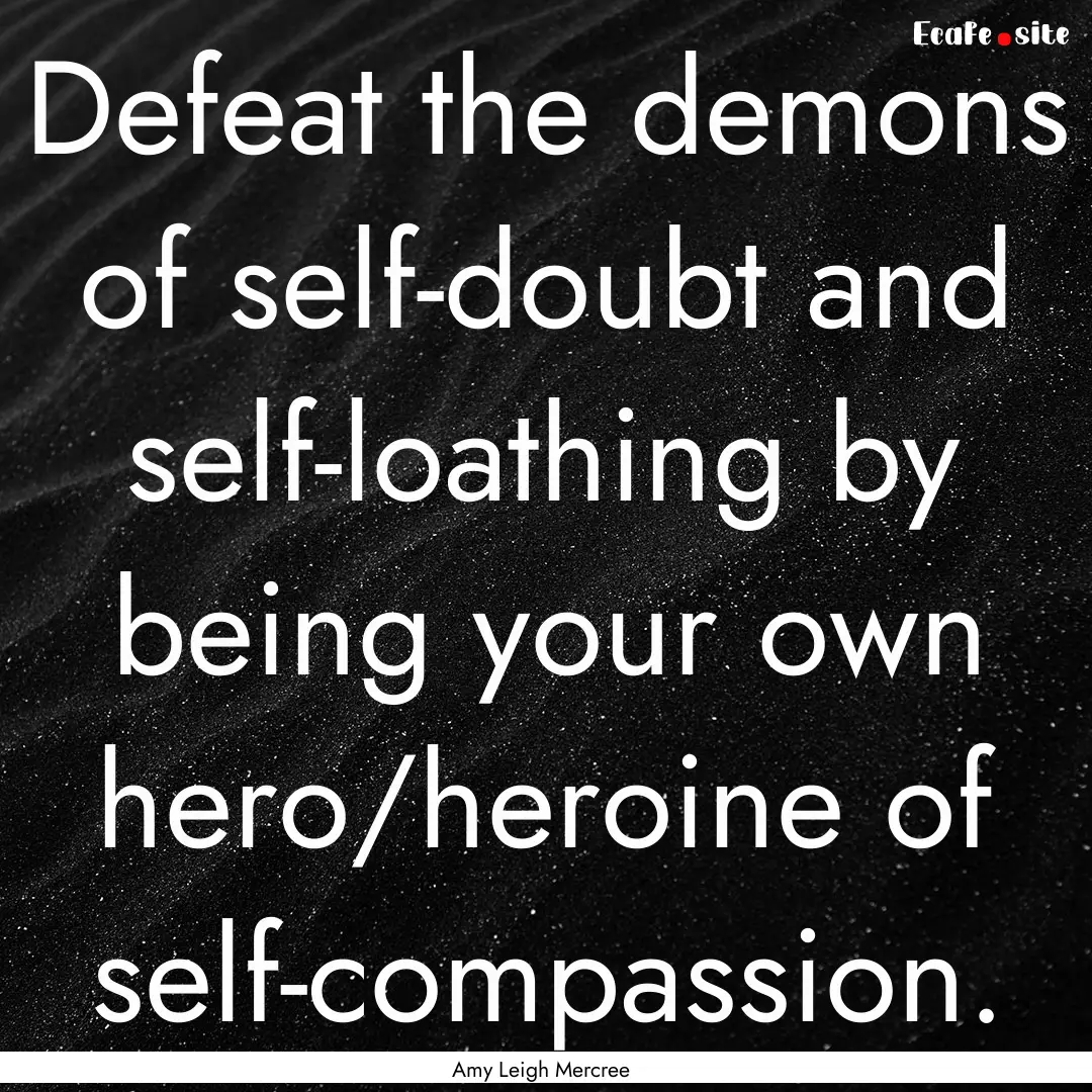 Defeat the demons of self-doubt and self-loathing.... : Quote by Amy Leigh Mercree