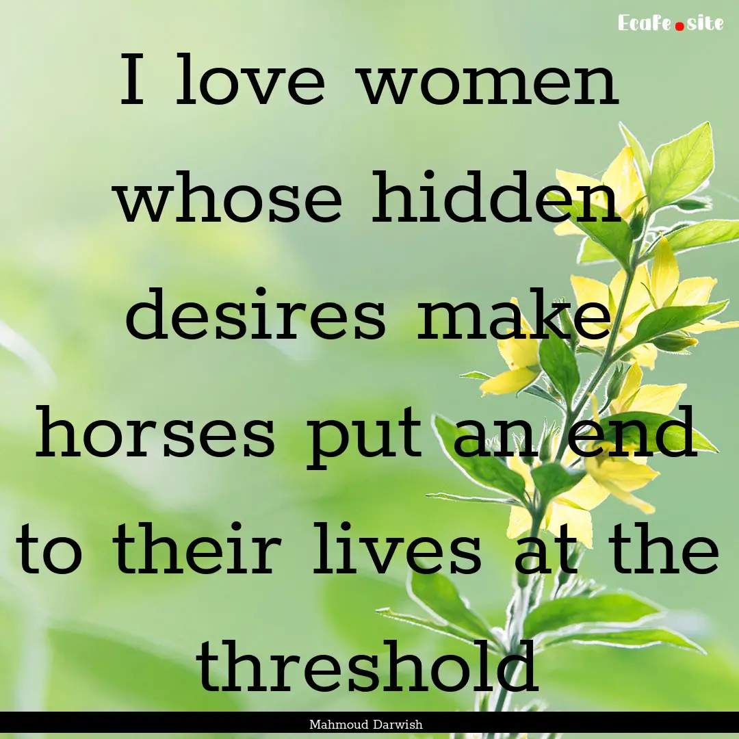 I love women whose hidden desires make horses.... : Quote by Mahmoud Darwish