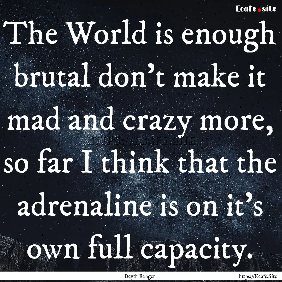 The World is enough brutal don't make it.... : Quote by Deyth Banger