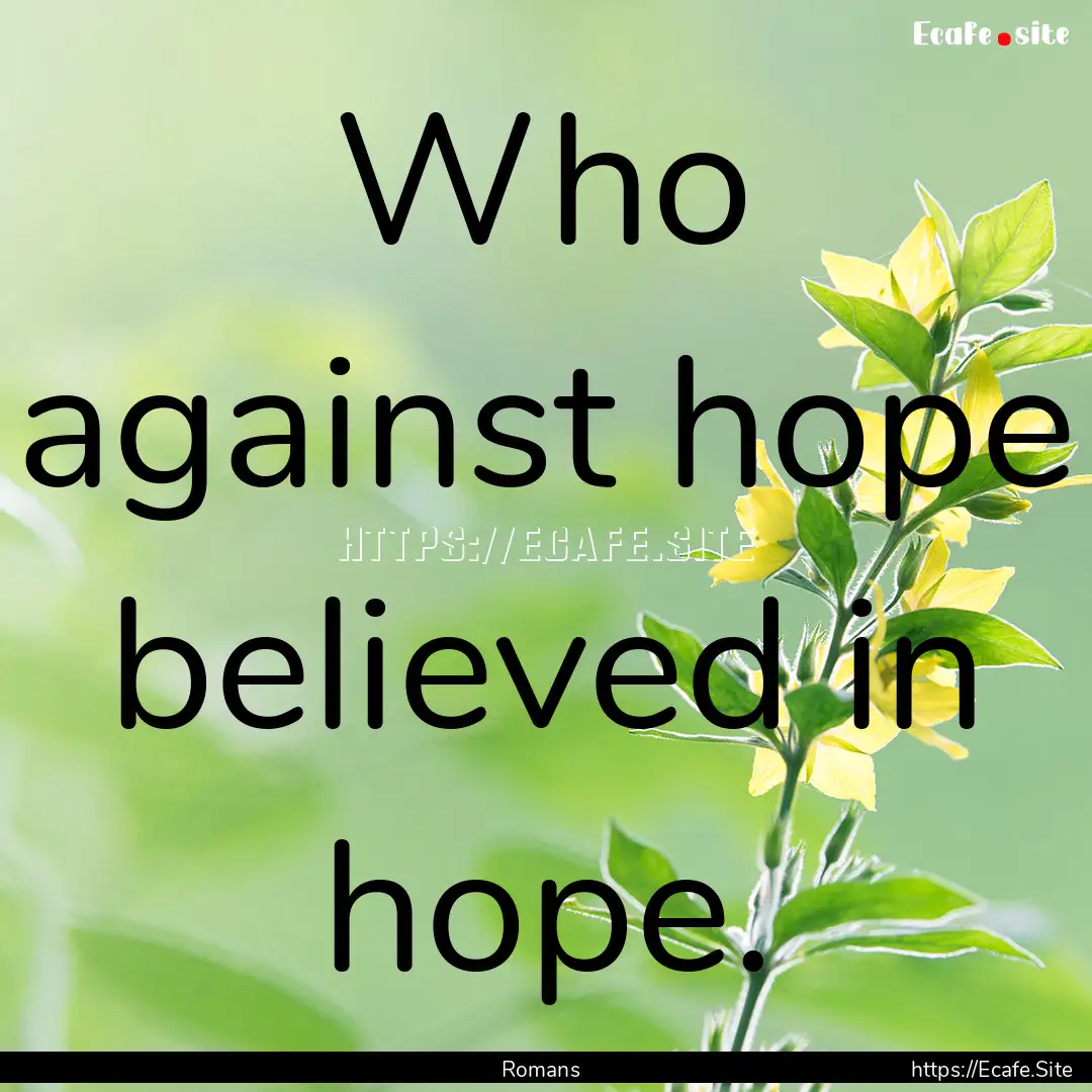 Who against hope believed in hope. : Quote by Romans