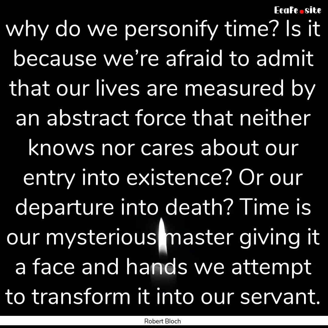 why do we personify time? Is it because we’re.... : Quote by Robert Bloch