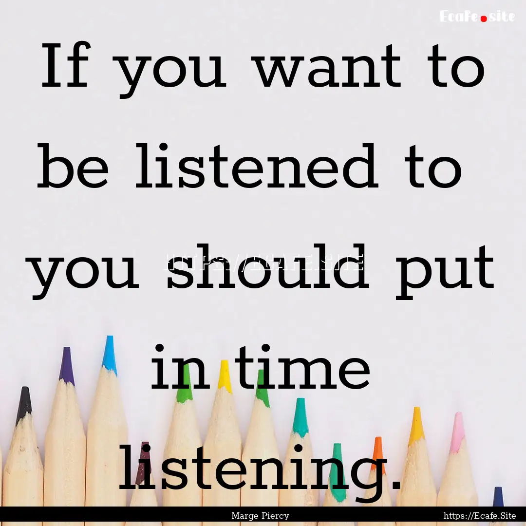 If you want to be listened to you should.... : Quote by Marge Piercy